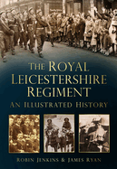 The Royal Leicestershire Regiment: An Illustrated History