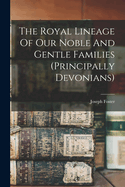 The Royal Lineage of Our Noble and Gentle Families (Principally Devonians)