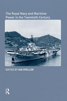 The Royal Navy and Maritime Power in the Twentieth Century - Speller, Ian (Editor)