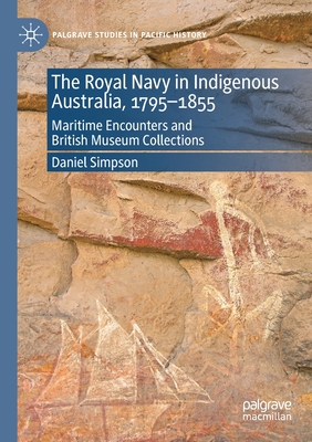 The Royal Navy in Indigenous Australia, 1795-1855: Maritime Encounters and British Museum Collections - Simpson, Daniel