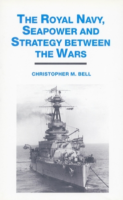 The Royal Navy, Seapower and Strategy Between the Wars - Bell, Christopher