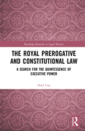 The Royal Prerogative and Constitutional Law: A Search for the Quintessence of Executive Power