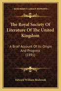 The Royal Society Of Literature Of The United Kingdom: A Brief Account Of Its Origin And Progress (1891)