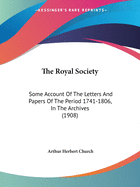 The Royal Society: Some Account Of The Letters And Papers Of The Period 1741-1806, In The Archives (1908)