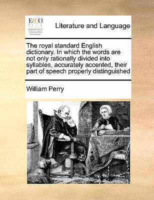 The royal standard English dictionary. In which the words are not only rationally divided into syllables, accurately accented, their part of speech properly distinguished - Perry, William