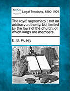 The Royal Supremacy: Not an Arbitrary Authority, But Limited by the Laws of the Church, of Which Kings Are Members