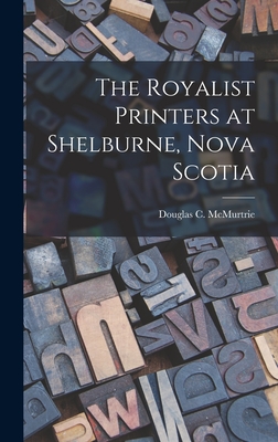 The Royalist Printers at Shelburne, Nova Scotia - McMurtrie, Douglas C (Douglas Crawfo (Creator)