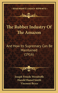 The Rubber Industry of the Amazon: And How Its Supremacy Can Be Maintained (1916)
