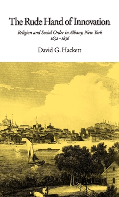 The Rude Hand of Innovation: Religion and Social Order in Albany, New York 1652-1836. The Frank S. and Elizabeth D. Brewer Prize Essay of the American Society of Church History - Hackett, David G.