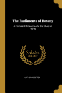 The Rudiments of Botany: A Familiar Introduction to the Study of Plants