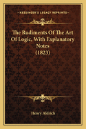 The Rudiments Of The Art Of Logic, With Explanatory Notes (1823)