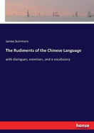 The Rudiments of the Chinese Language: with dialogues, exercises, and a vocabulary