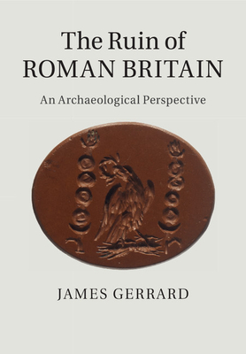 The Ruin of Roman Britain: An Archaeological Perspective - Gerrard, James