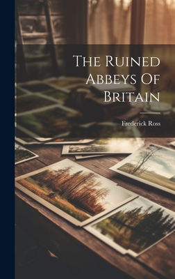 The Ruined Abbeys Of Britain - Ross, Frederick