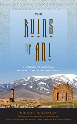 The Ruins of Ani: A Journey to Armenia's Medieval Capital and Its Legacy - Balakian, Krikor, and Balakian, Peter (Translated by), and Arkun, Aram (Translated by)