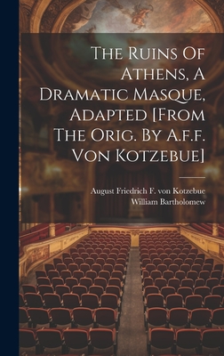 The Ruins Of Athens, A Dramatic Masque, Adapted [from The Orig. By A.f.f. Von Kotzebue] - Bartholomew, William, and August Friedrich F Von Kotzebue (Creator)