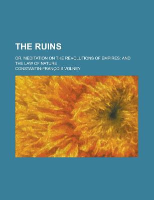 The Ruins: Or, Meditation on the Revolutions of Empires; And, the Law of Nature - Volney, Constantin-Francois