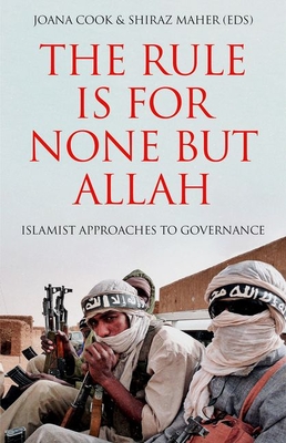 The Rule Is for None But Allah: Islamist Approaches to Governance - Cook, Joana (Editor), and Maher, Shiraz (Editor)