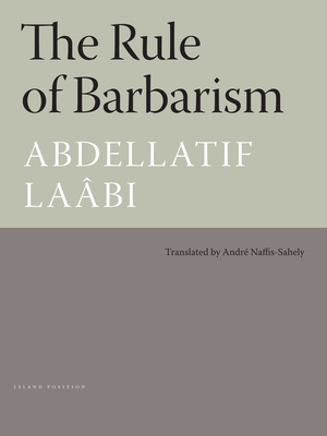 The Rule of Barbarism/Le Regne de Barbarie - Laabi, Abdellatif, and Naffis-Sahely, Andre (Translated by)