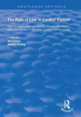 The Rule of Law in Central Europe: The Reconstruction of Legality, Constitutionalism and Civil Society in the Post-Communist Countries - Pribn, Jiri, and Young, James