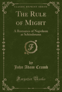 The Rule of Might: A Romance of Napoleon at Schonbrunn (Classic Reprint)