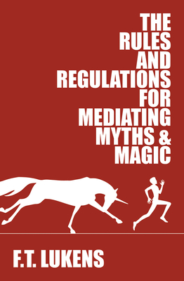 The Rules and Regulations for Mediating Myths & Magic: Volume 1 - Lukens, F T