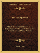 The Ruling Power: A Study of the Roman Empire in the Second Century After Christ Through the Roman Oration of Aelius Aristides