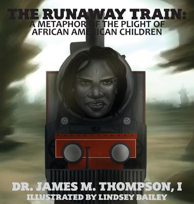 The Runaway Train: A Metaphor of the Plight of African American Children - Thompson, James M, Dr., and Thompson, Danna H, Dr. (Editor)