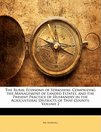 The Rural Economy of Yorkshire: Comprizing the Management of Landed Estates, and the Present Practice of Husbandry in the Agricultural Districts of That County, Volume 1