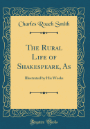The Rural Life of Shakespeare, as: Illustrated by His Works (Classic Reprint)