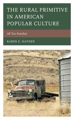 The Rural Primitive in American Popular Culture: All Too Familiar - Hayden, Karen E