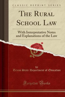 The Rural School Law: With Interpretative Notes and Explanations of the Law (Classic Reprint) - Education, Texas State Department of