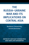 The Russia-Ukraine War and Its Implications on Central Asia: Resilience, Connectivity, and Decolonization