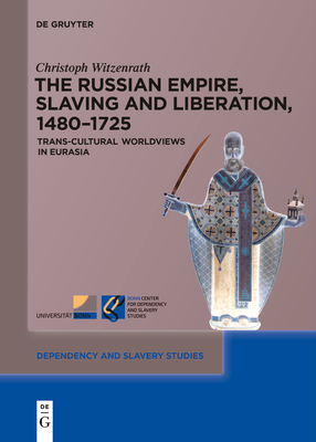 The Russian Empire, Slaving and Liberation, 1480-1725: Trans-Cultural Worldviews in Eurasia - Witzenrath, Christoph