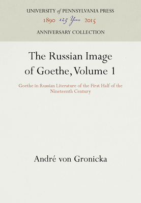 The Russian Image of Goethe, Volume 1: Goethe in Russian Literature of the First Half of the Nineteenth Century - Gronicka, Andr Von