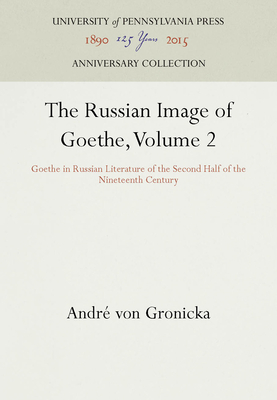 The Russian Image of Goethe, Volume 2: Goethe in Russian Literature of the Second Half of the Nineteenth Century - Gronicka, Andr Von