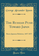 The Russian Push Toward Japan: Russo-Japanese Relations, 1697-1875 (Classic Reprint)