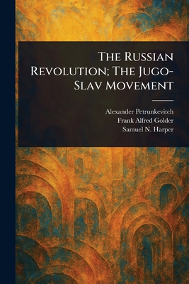 The Russian Revolution; The Jugo-Slav Movement - Petrunkevitch, Alexander, and Golder, Frank Alfred, and Harper, Samuel N (Samuel Northrup)