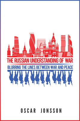 The Russian Understanding of War: Blurring the Lines between War and Peace - Jonsson, Oscar