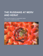 The Russians at Merv and Herat: And Their Power of Invading India