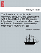 The Russians on the Amur, its discovery, conquest, and colonisation, with a description of the country, its inhabitants, ...; and personal accounts of Russian Travellers. Illustrated by three maps, four plates, etc. - Ravenstein, Ernst Georg