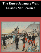 The Russo-Japanese War, Lessons Not Learned - U S Army Command and General Staff Coll