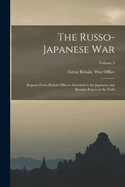 The Russo- Japanese War: Reports From British Officers Attached to the Japanese and Russian Forces in the Field; Volume 3