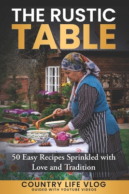 The Rustic Table: 50 Easy Recipes Sprinkled with Love and Tradition - Vlog, Country Life