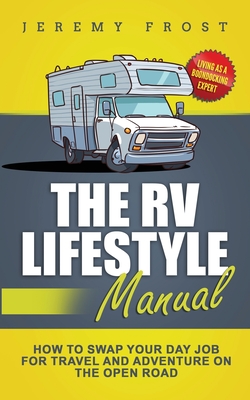 The RV Lifestyle Manual: Living as a Boondocking Expert - How to Swap Your Day Job for Travel and Adventure on the Open Road - Frost, Jeremy