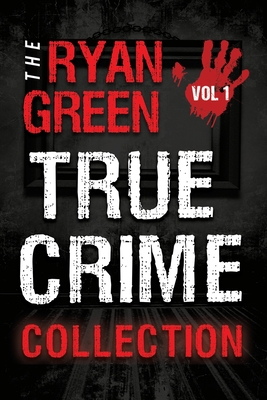 The Ryan Green True Crime Collection: Volume 1 - Green, Ryan