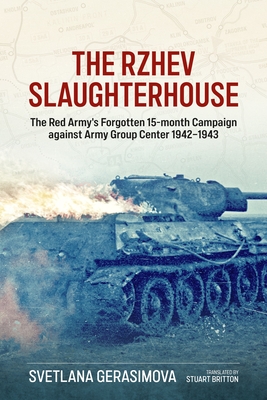 The Rzhev Slaughterhouse: The Red Army's Forgotten 15-month Campaign against Army Group Center 1942-1943 - Gerasimova, Svetlana