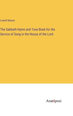 The Sabbath Hymn and Tune Book for the Service of Song in the House of the Lord - Mason, Lowell