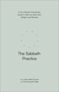 The Sabbath Practice: A Four-Session Companion Guide to Help You Stop, Rest, Delight, and Worship (Practicing the Way)