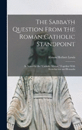 The Sabbath Question From the Roman Catholic Standpoint: As Stated by the "Catholic Mirror," Together With Introduction and Remarks